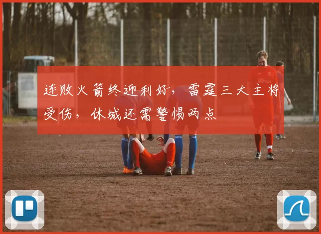 连败火箭终迎利好，雷霆三大主将受伤，休城还需警惕两点