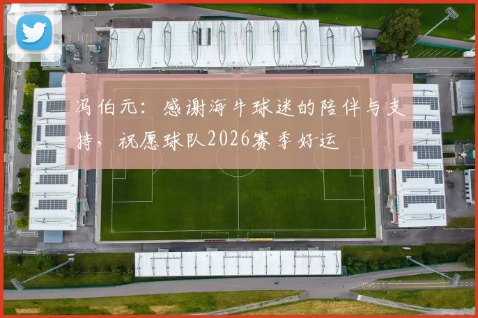 冯伯元：感谢海牛球迷的陪伴与支持，祝愿球队2026赛季好运