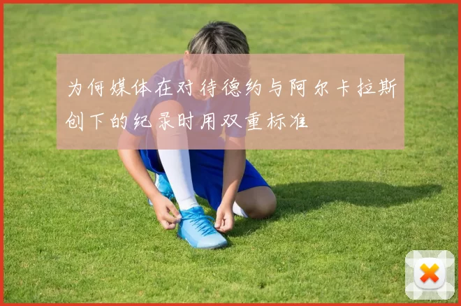 为何媒体在对待德约与阿尔卡拉斯创下的纪录时用双重标准